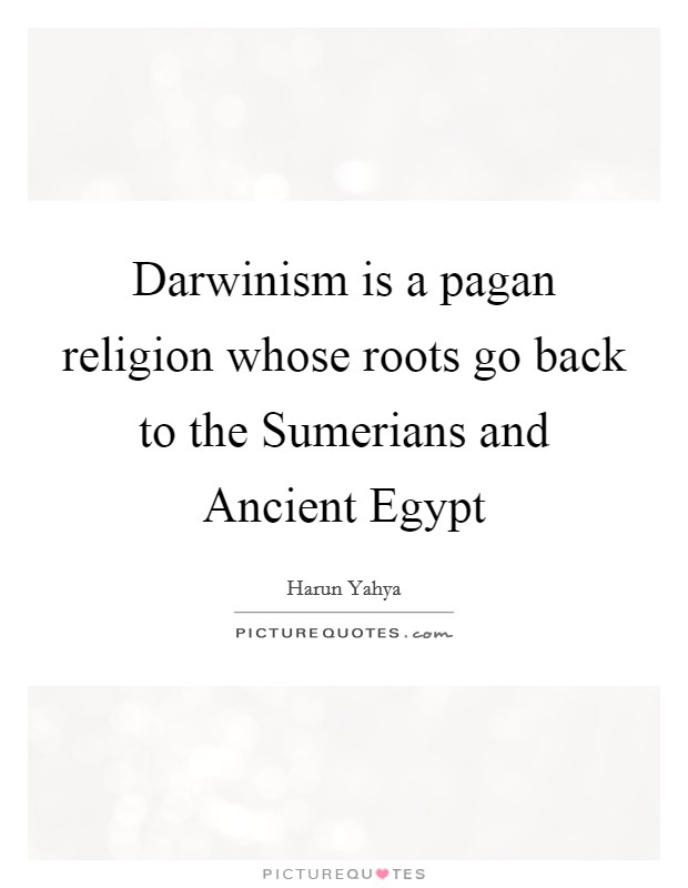Darwinism is a pagan religion whose roots go back to the Sumerians and Ancient Egypt Picture Quote #1