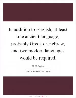 In addition to English, at least one ancient language, probably Greek or Hebrew, and two modern languages would be required Picture Quote #1