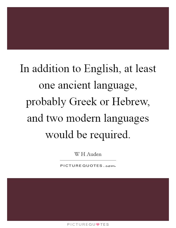 In addition to English, at least one ancient language, probably Greek or Hebrew, and two modern languages would be required. Picture Quote #1
