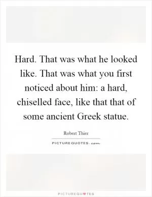 Hard. That was what he looked like. That was what you first noticed about him: a hard, chiselled face, like that that of some ancient Greek statue Picture Quote #1
