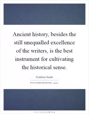 Ancient history, besides the still unequalled excellence of the writers, is the best instrument for cultivating the historical sense Picture Quote #1