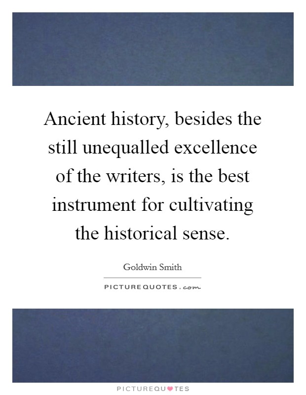 Ancient history, besides the still unequalled excellence of the writers, is the best instrument for cultivating the historical sense. Picture Quote #1