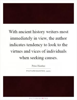 With ancient history writers most immediately in view, the author indicates tendency to look to the virtues and vices of individuals when seeking causes Picture Quote #1