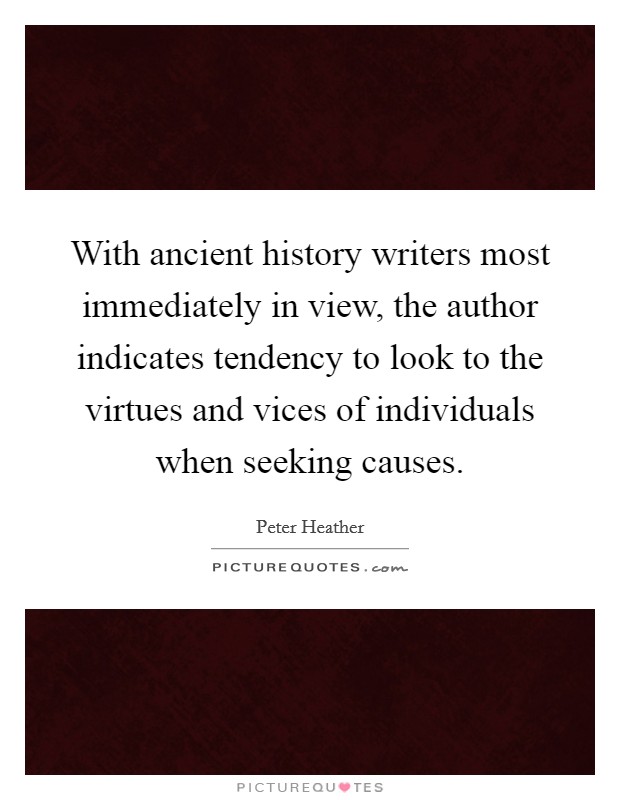 With ancient history writers most immediately in view, the author indicates tendency to look to the virtues and vices of individuals when seeking causes. Picture Quote #1