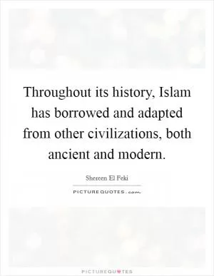 Throughout its history, Islam has borrowed and adapted from other civilizations, both ancient and modern Picture Quote #1