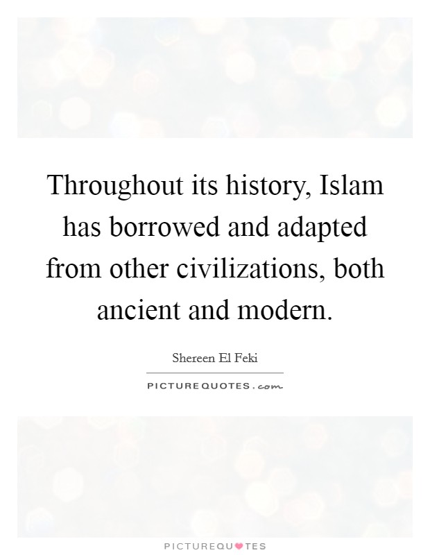 Throughout its history, Islam has borrowed and adapted from other civilizations, both ancient and modern. Picture Quote #1