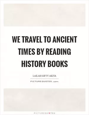 We travel to ancient times by reading history books Picture Quote #1