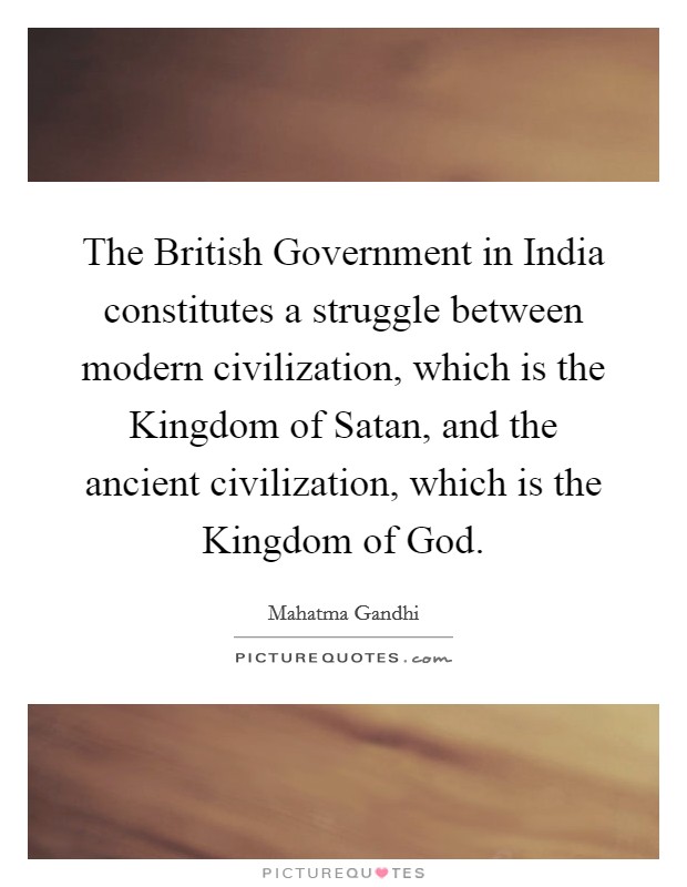 The British Government in India constitutes a struggle between modern civilization, which is the Kingdom of Satan, and the ancient civilization, which is the Kingdom of God. Picture Quote #1