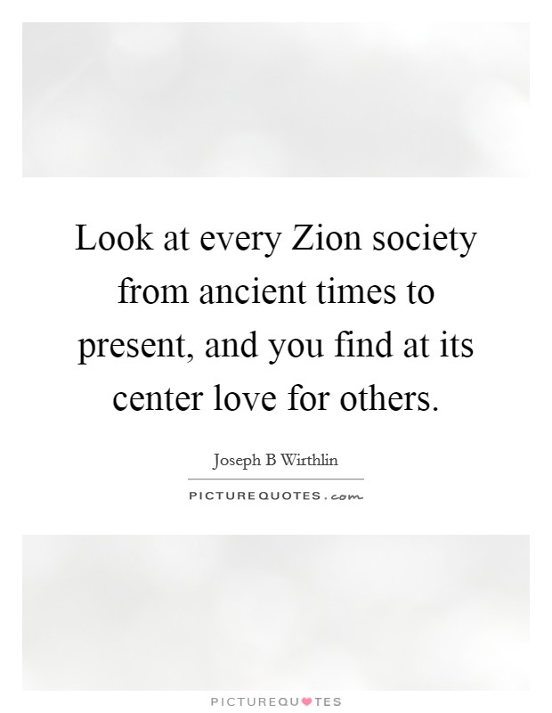 Look at every Zion society from ancient times to present, and you find at its center love for others. Picture Quote #1