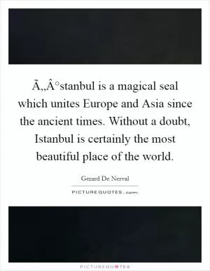Ã„Â°stanbul is a magical seal which unites Europe and Asia since the ancient times. Without a doubt, Istanbul is certainly the most beautiful place of the world Picture Quote #1