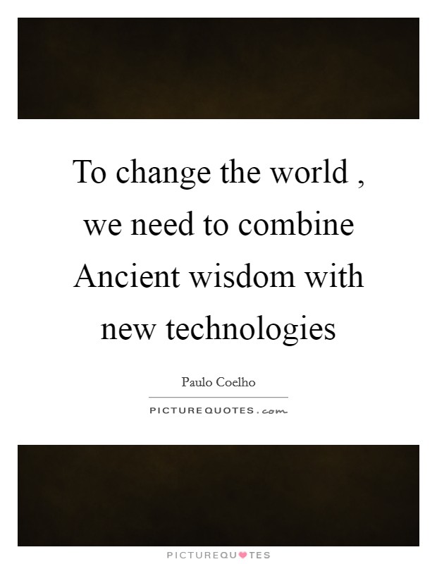 To change the world , we need to combine Ancient wisdom with new technologies Picture Quote #1