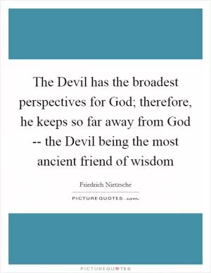 The Devil has the broadest perspectives for God; therefore, he keeps so far away from God -- the Devil being the most ancient friend of wisdom Picture Quote #1
