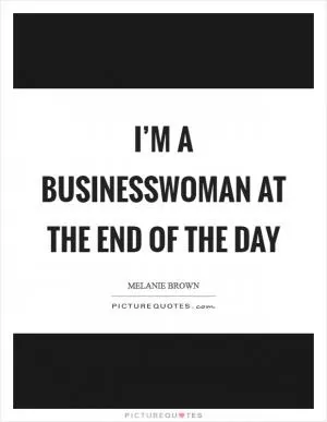 I’m a businesswoman at the end of the day Picture Quote #1