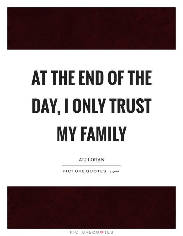 At the end of the day, I only trust my family Picture Quote #1