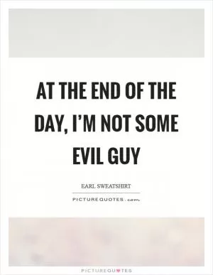 At the end of the day, I’m not some evil guy Picture Quote #1