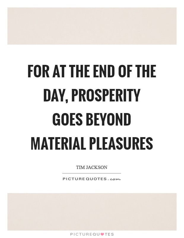 For at the end of the day, prosperity goes beyond material pleasures Picture Quote #1