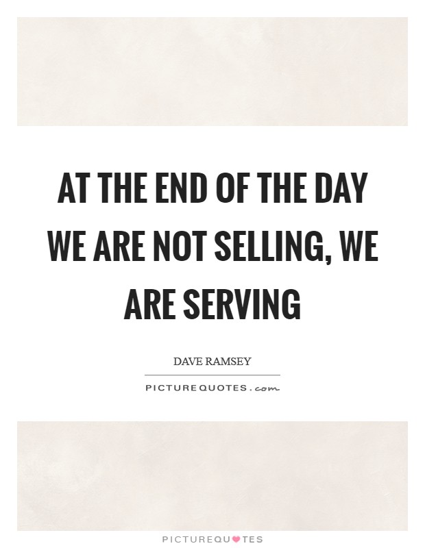 At the end of the day we are not selling, we are serving Picture Quote #1