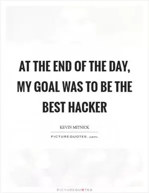 At the end of the day, my goal was to be the best hacker Picture Quote #1