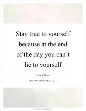 Stay true to yourself because at the end of the day you can’t lie to yourself Picture Quote #1