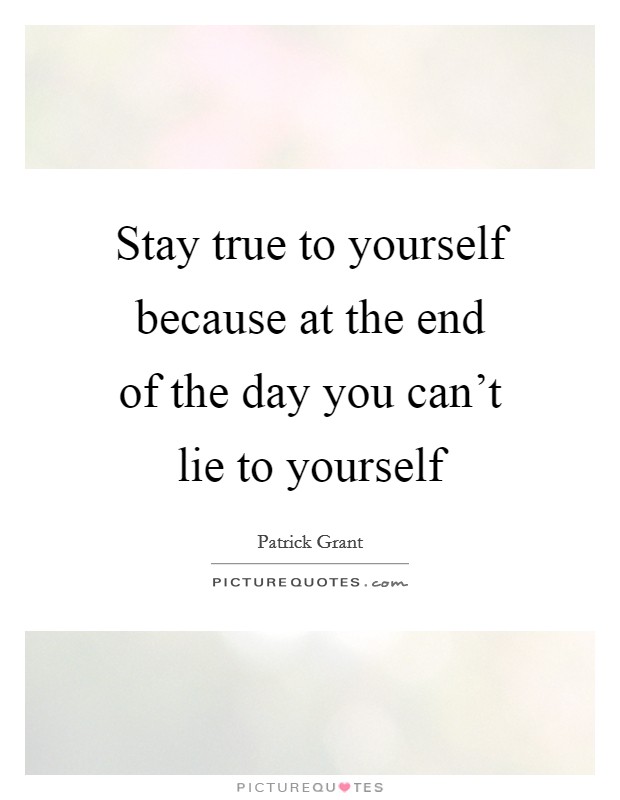 Stay true to yourself because at the end of the day you can't lie to yourself Picture Quote #1