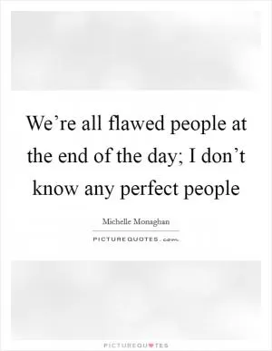 We’re all flawed people at the end of the day; I don’t know any perfect people Picture Quote #1