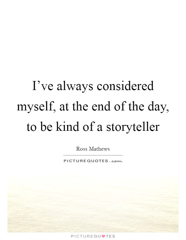 I've always considered myself, at the end of the day, to be kind of a storyteller Picture Quote #1