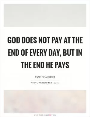 God does not pay at the end of every day, but in the end He pays Picture Quote #1