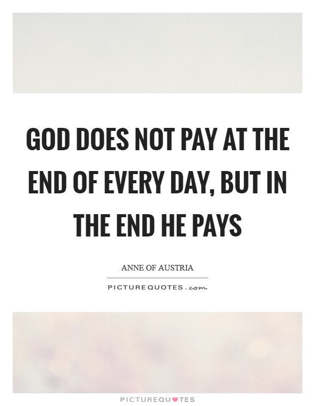 God does not pay at the end of every day, but in the end He pays Picture Quote #1