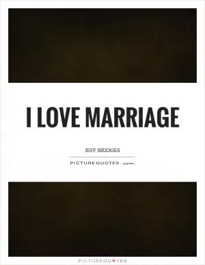 I love marriage Picture Quote #1