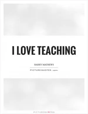 I love teaching Picture Quote #1