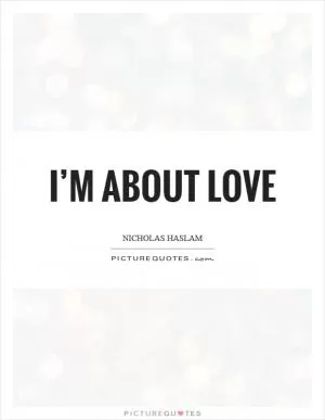 I’m about love Picture Quote #1