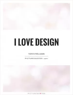 I love design Picture Quote #1