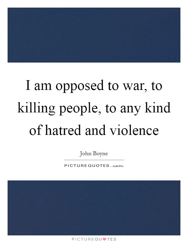 I am opposed to war, to killing people, to any kind of hatred and violence Picture Quote #1