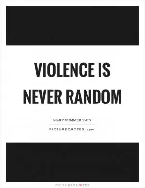 Violence is never random Picture Quote #1