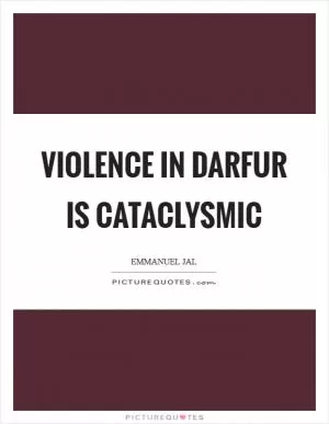 Violence in Darfur is cataclysmic Picture Quote #1