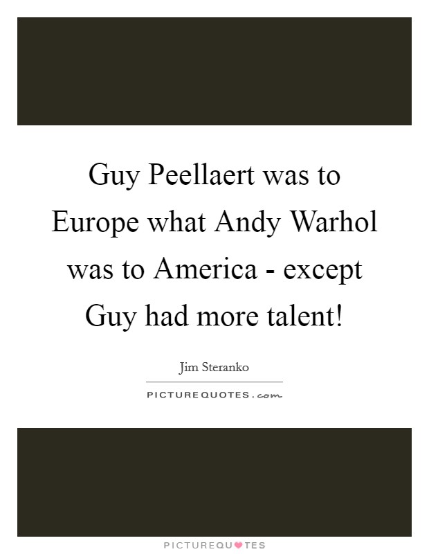 Guy Peellaert was to Europe what Andy Warhol was to America - except Guy had more talent! Picture Quote #1