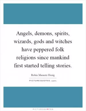 Angels, demons, spirits, wizards, gods and witches have peppered folk religions since mankind first started telling stories Picture Quote #1