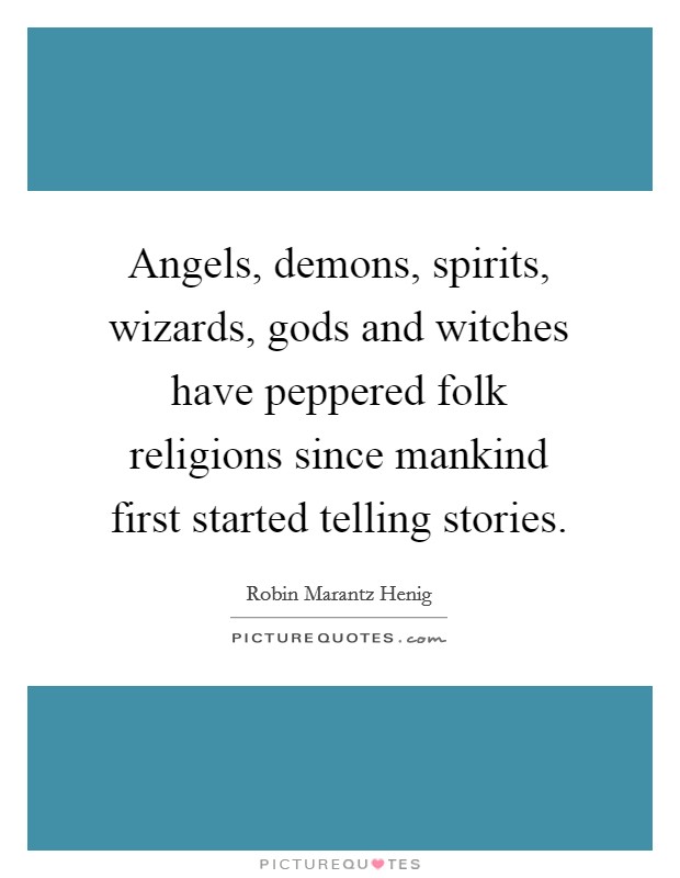 Angels, demons, spirits, wizards, gods and witches have peppered folk religions since mankind first started telling stories. Picture Quote #1