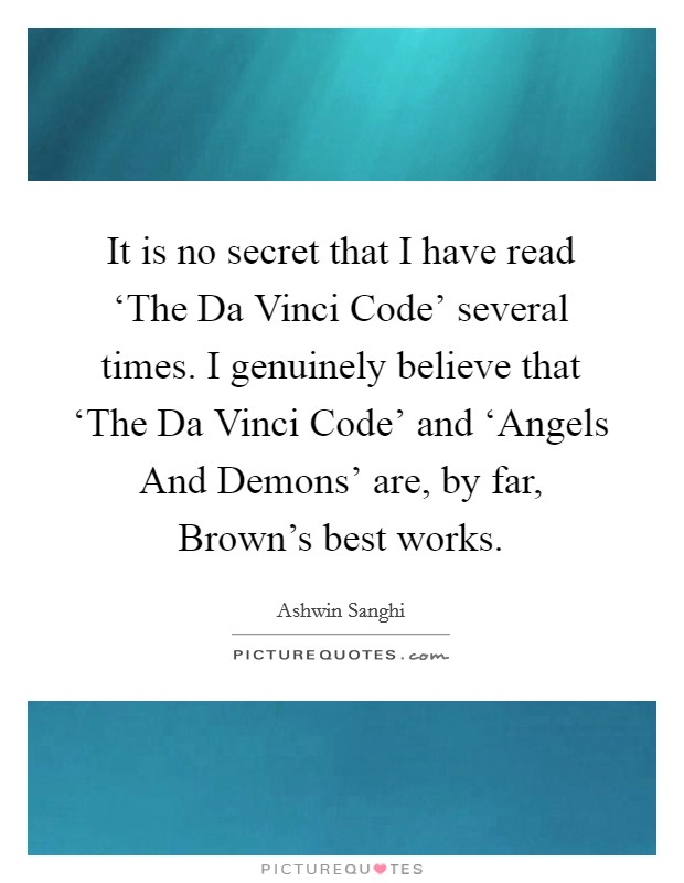 It is no secret that I have read ‘The Da Vinci Code' several times. I genuinely believe that ‘The Da Vinci Code' and ‘Angels And Demons' are, by far, Brown's best works. Picture Quote #1