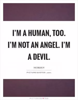 I’m a human, too. I’m not an angel. I’m a devil Picture Quote #1