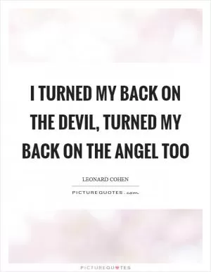 I turned my back on the devil, turned my back on the angel too Picture Quote #1