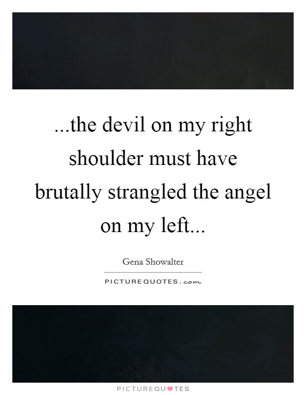 ...the devil on my right shoulder must have brutally strangled the angel on my left... Picture Quote #1