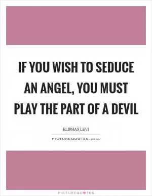 If you wish to seduce an angel, you must play the part of a devil Picture Quote #1