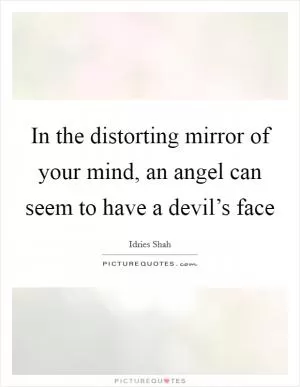 In the distorting mirror of your mind, an angel can seem to have a devil’s face Picture Quote #1