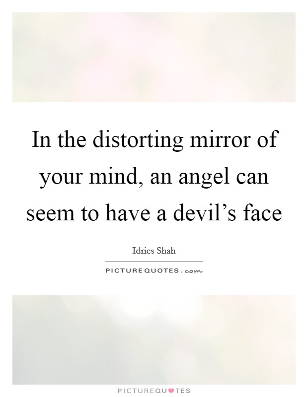 In the distorting mirror of your mind, an angel can seem to have a devil's face Picture Quote #1