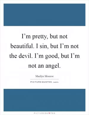 I’m pretty, but not beautiful. I sin, but I’m not the devil. I’m good, but I’m not an angel Picture Quote #1