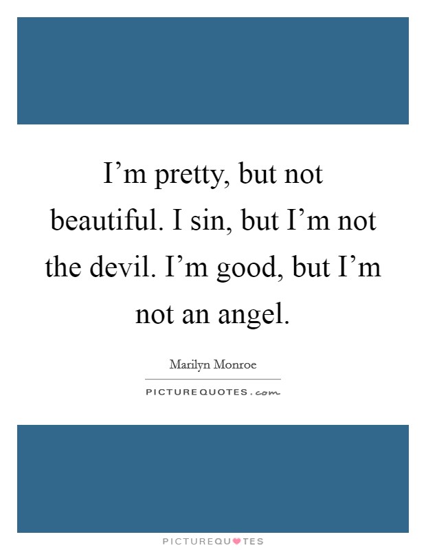 I'm pretty, but not beautiful. I sin, but I'm not the devil. I'm good, but I'm not an angel. Picture Quote #1