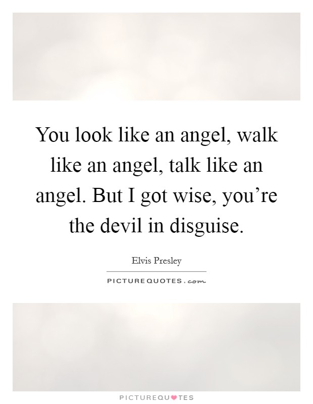 You look like an angel, walk like an angel, talk like an angel. But I got wise, you're the devil in disguise. Picture Quote #1