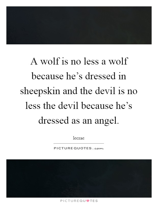A wolf is no less a wolf because he's dressed in sheepskin and the devil is no less the devil because he's dressed as an angel. Picture Quote #1