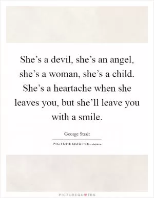 She’s a devil, she’s an angel, she’s a woman, she’s a child. She’s a heartache when she leaves you, but she’ll leave you with a smile Picture Quote #1